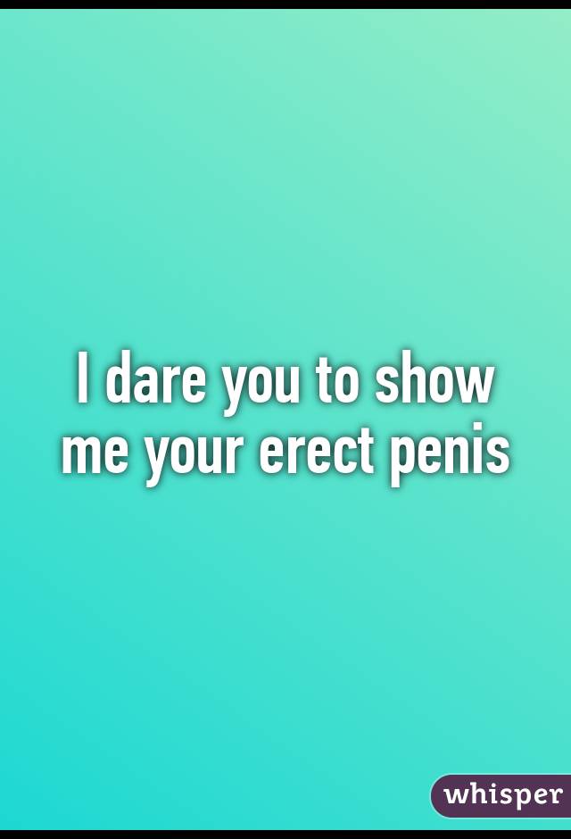 I dare you to show me your erect penis