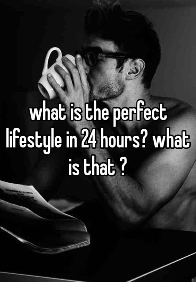 what-is-the-perfect-lifestyle-in-24-hours-what-is-that