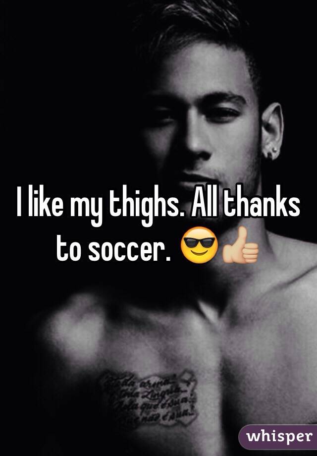 I like my thighs. All thanks to soccer. 😎👍🏼