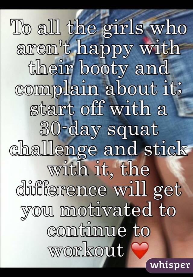 To all the girls who aren't happy with their booty and complain about it; start off with a
30-day squat challenge and stick with it, the difference will get you motivated to continue to workout ❤️