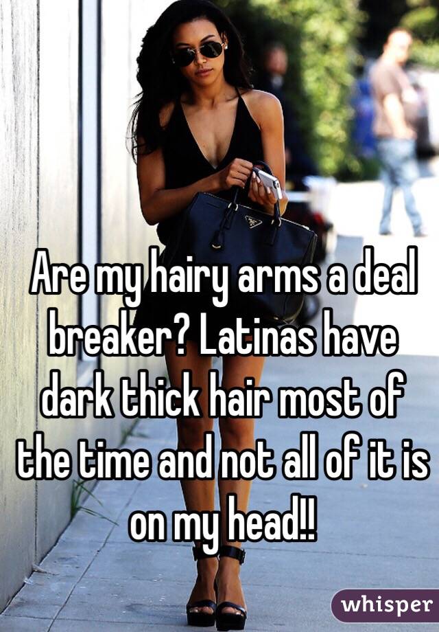  Are my hairy arms a deal breaker? Latinas have dark thick hair most of the time and not all of it is on my head!!