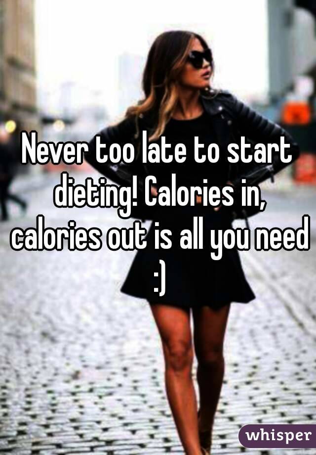 Never too late to start dieting! Calories in, calories out is all you need :)