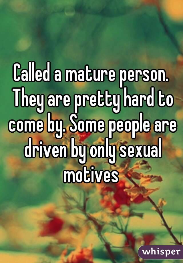 Called a mature person. They are pretty hard to come by. Some people are driven by only sexual motives 