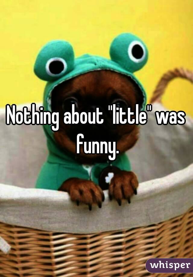 Nothing about "little" was funny.