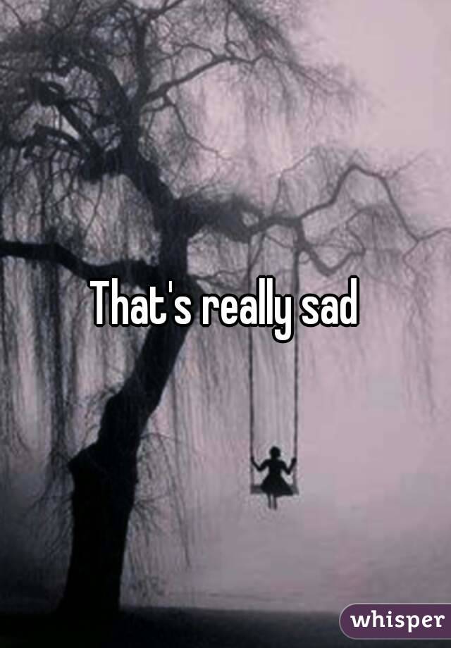 That's really sad