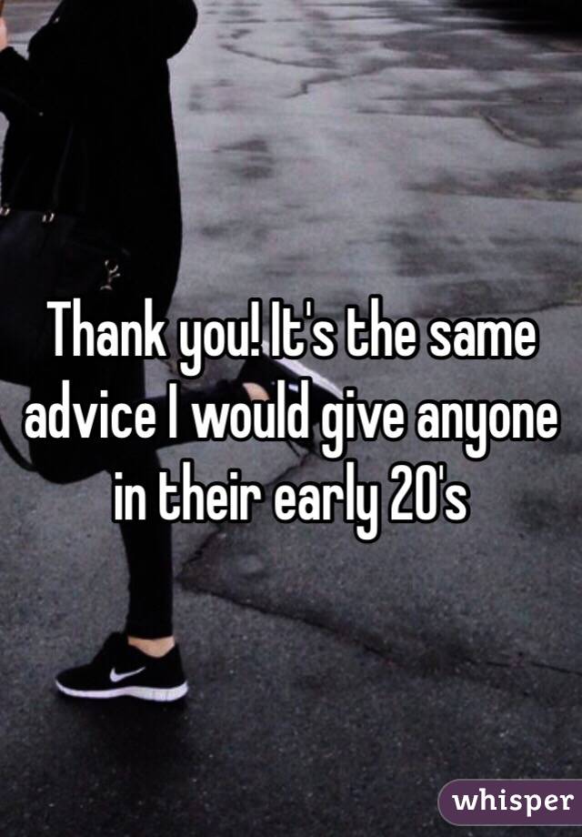 Thank you! It's the same advice I would give anyone in their early 20's