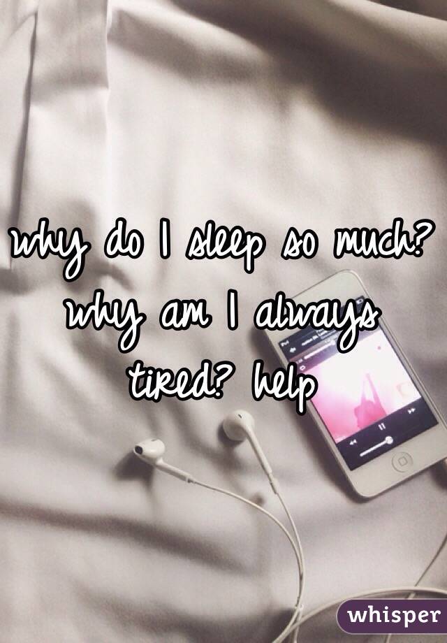 Why Do I Sleep So Much Why Am I Always Tired Help