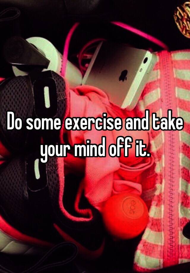 do-some-exercise-and-take-your-mind-off-it