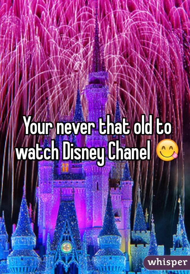 Your never that old to watch Disney Chanel 😋