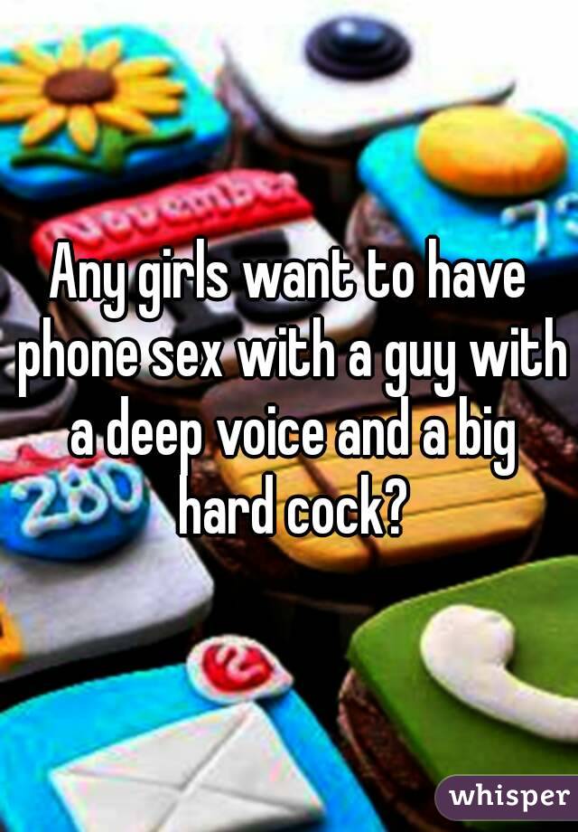 Any girls want to have phone sex with a guy with a deep voice and a big hard cock?
