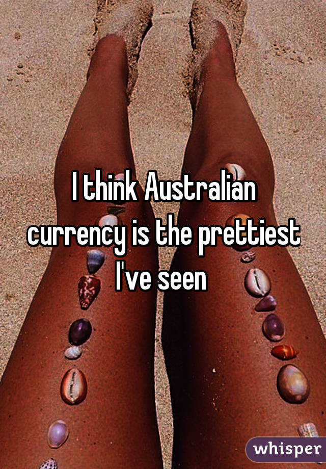 I think Australian currency is the prettiest I've seen 