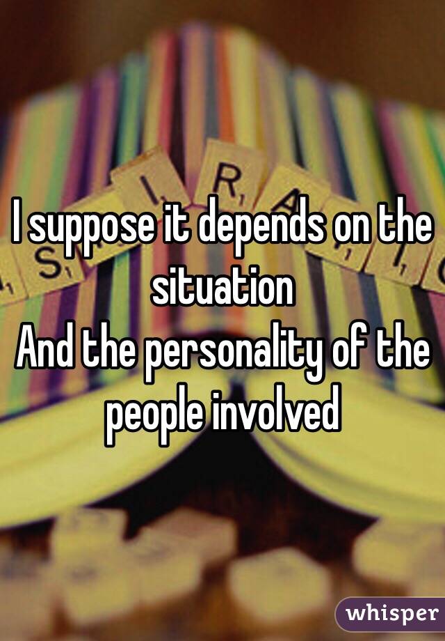 I suppose it depends on the situation 
And the personality of the people involved 