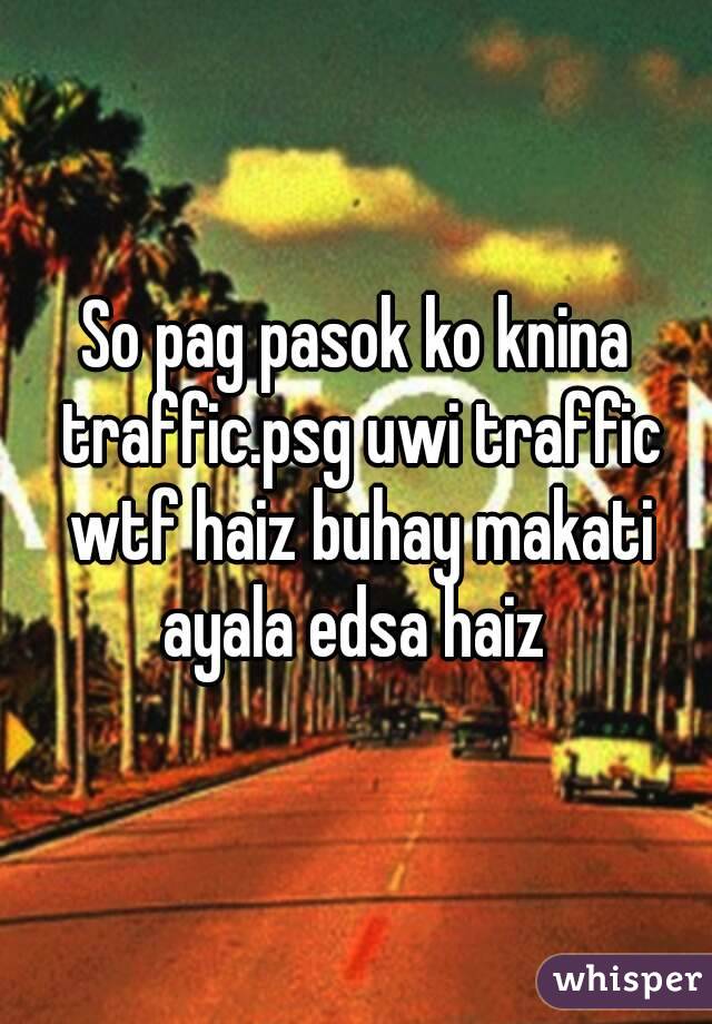 So pag pasok ko knina traffic.psg uwi traffic wtf haiz buhay makati ayala edsa haiz 