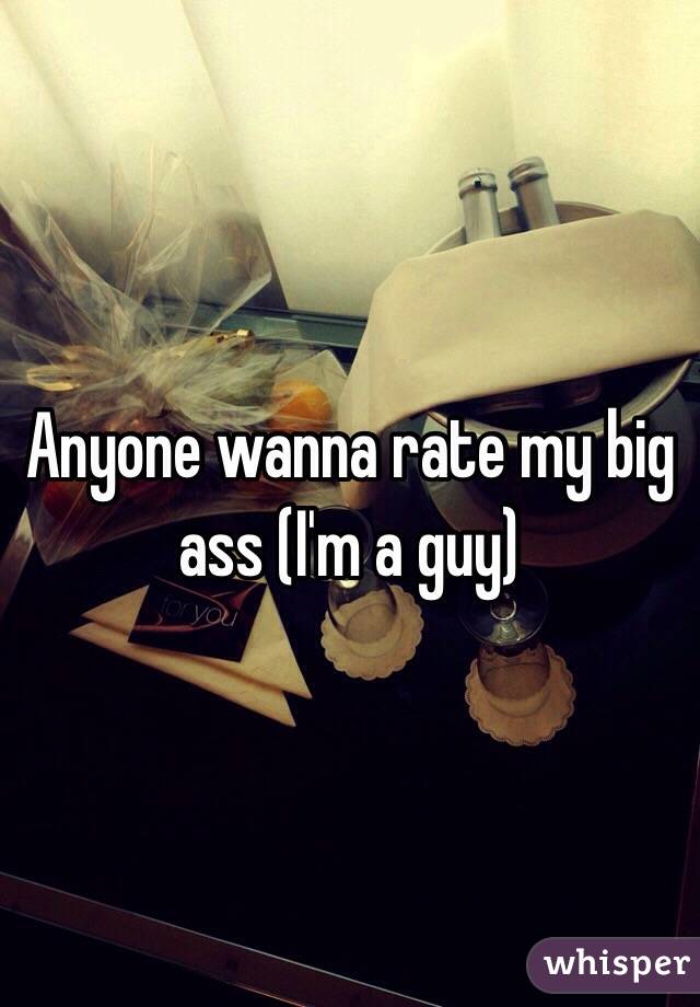 Anyone wanna rate my big ass (I'm a guy)