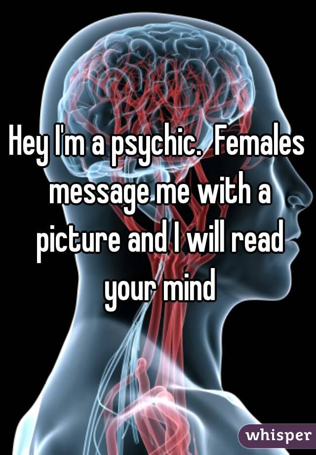 Hey I'm a psychic.  Females message me with a picture and I will read your mind