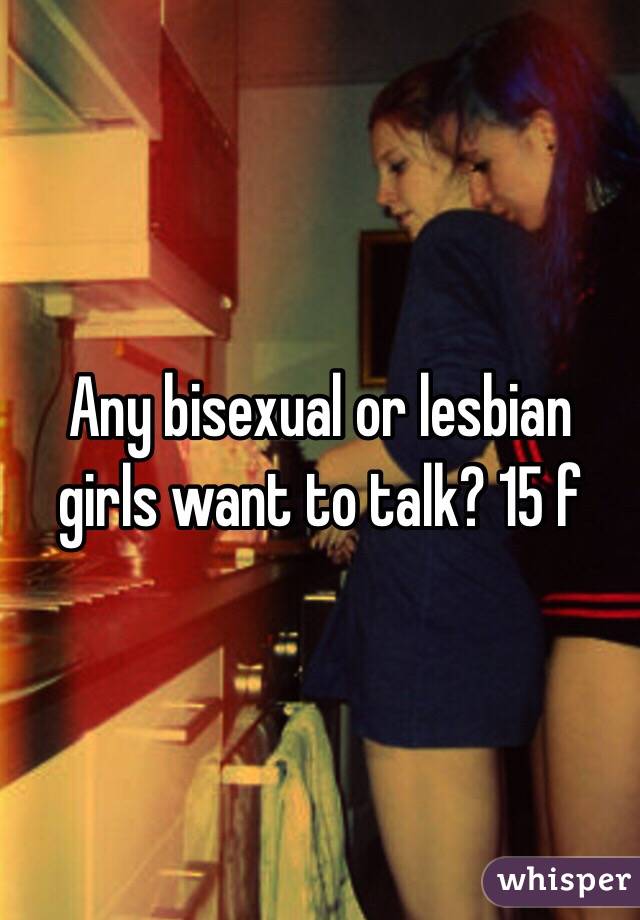 Any bisexual or lesbian girls want to talk? 15 f 