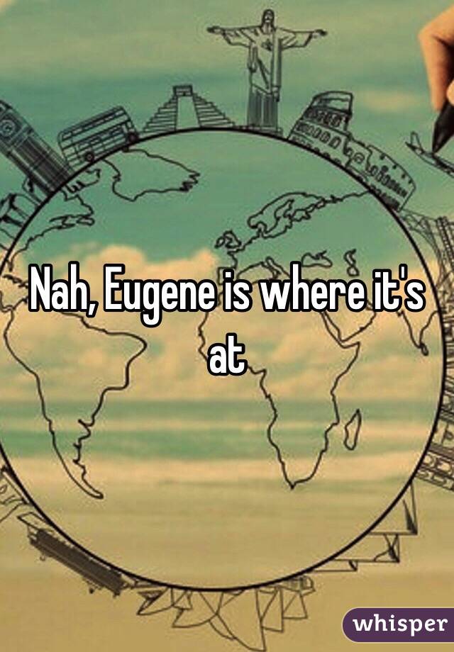 Nah, Eugene is where it's at 