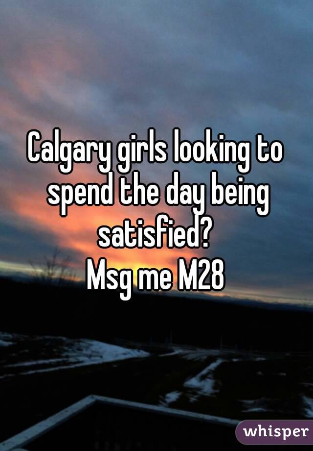 Calgary girls looking to spend the day being satisfied? 
Msg me M28
