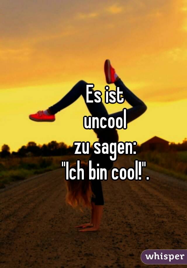 Es ist
uncool
zu sagen:
"Ich bin cool!".