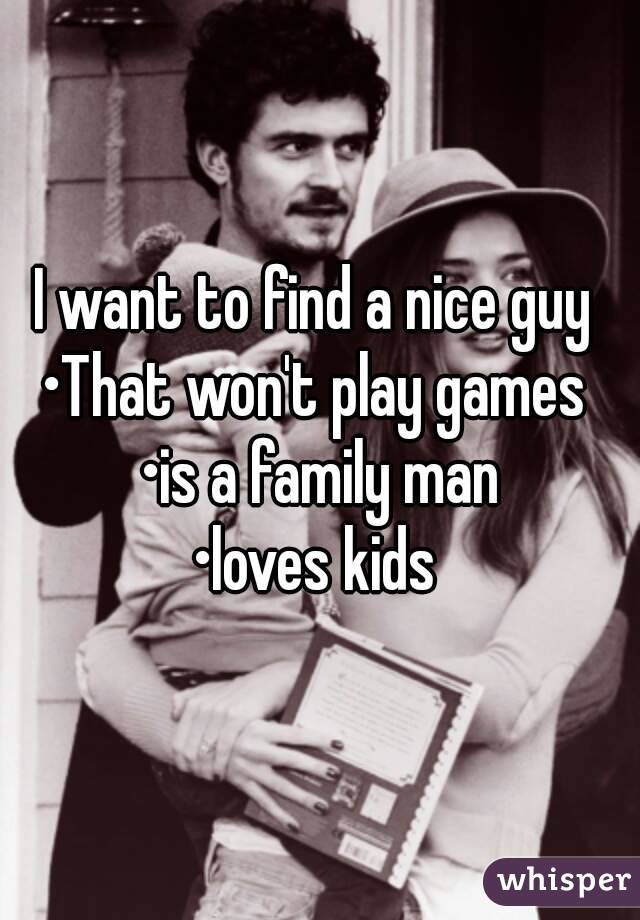 I want to find a nice guy 
•That won't play games 
•is a family man
•loves kids 
