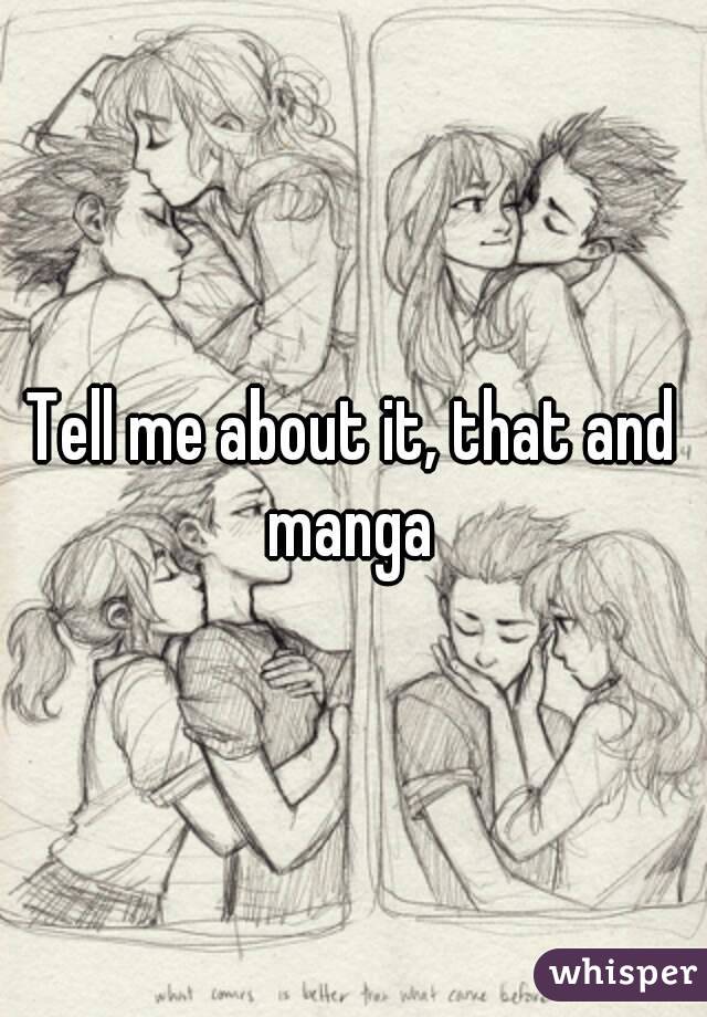 Tell me about it, that and manga 