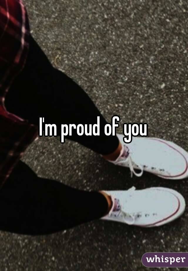 I'm proud of you