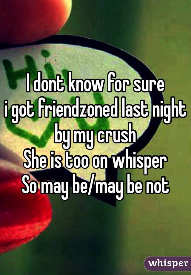 I dont know for sure
i got friendzoned last night by my crush
She is too on whisper
So may be/may be not