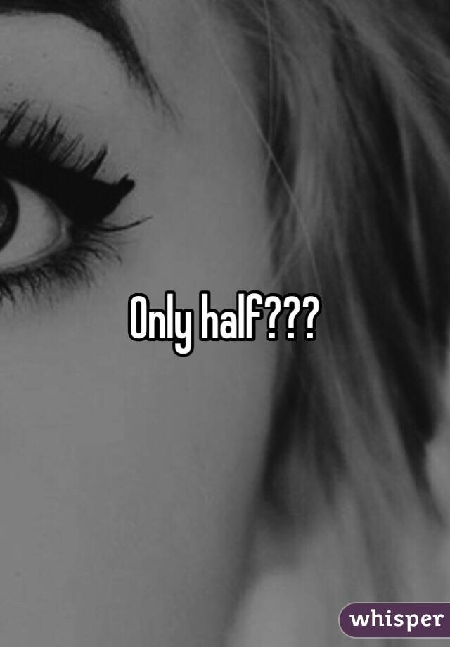 Only half??? 