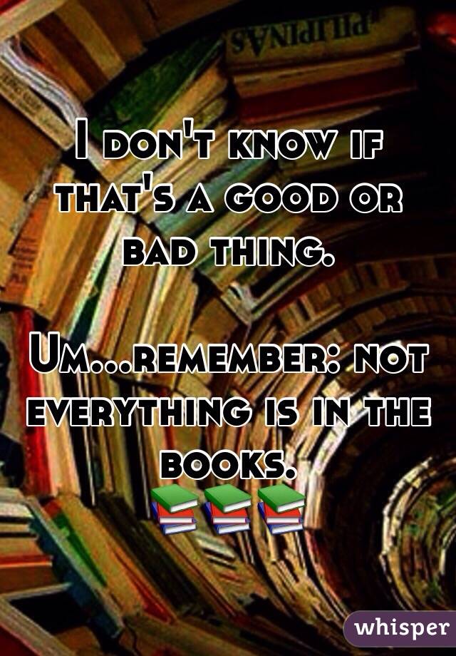 I don't know if that's a good or bad thing. 

Um…remember: not everything is in the books.
📚📚📚