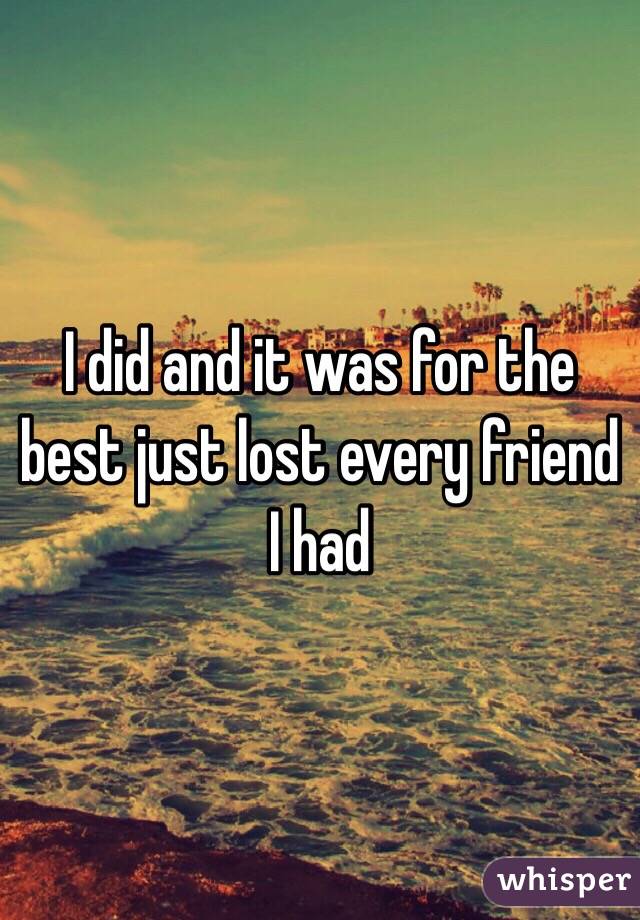 I did and it was for the best just lost every friend I had