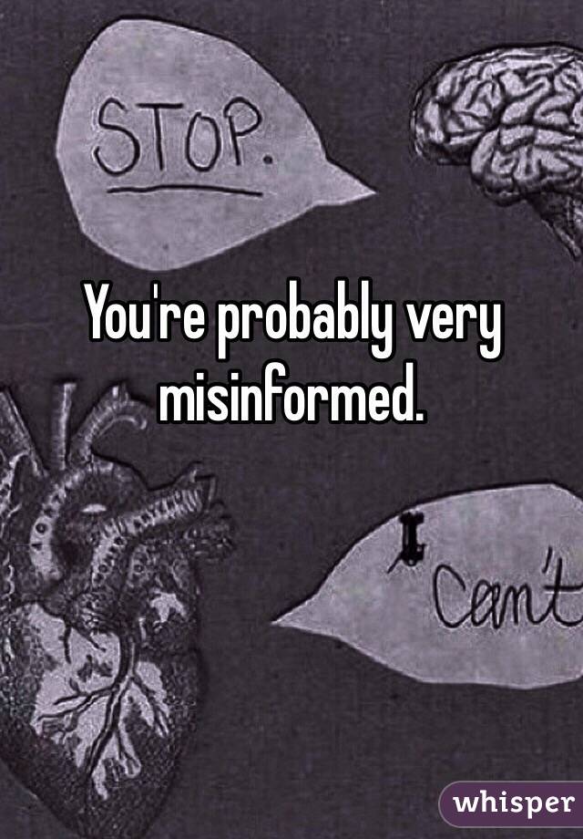 You're probably very misinformed.