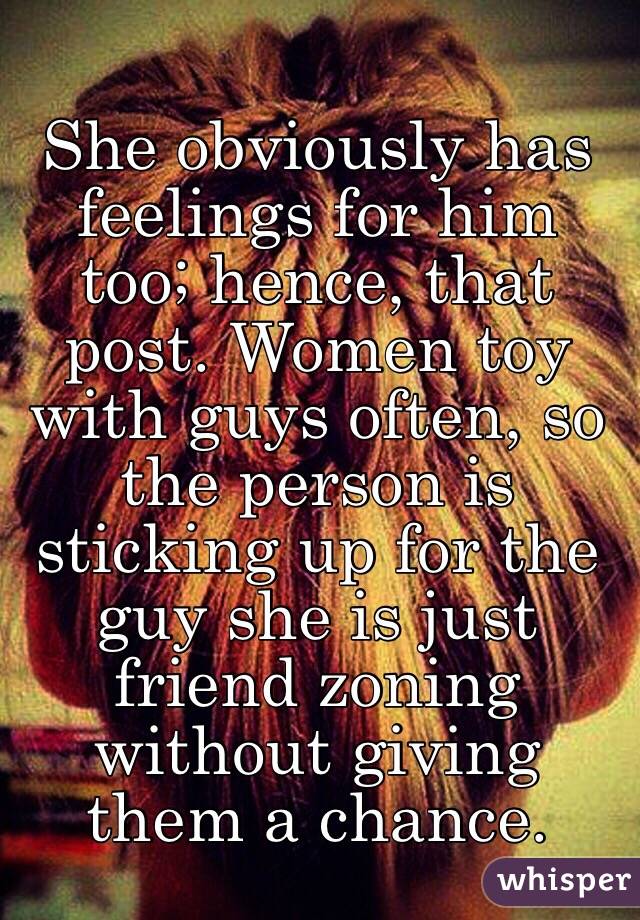 She obviously has feelings for him too; hence, that post. Women toy with guys often, so the person is sticking up for the guy she is just friend zoning without giving them a chance.