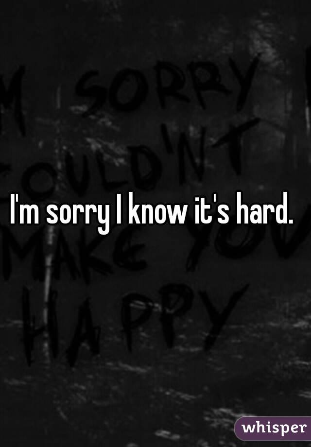 I'm sorry I know it's hard. 