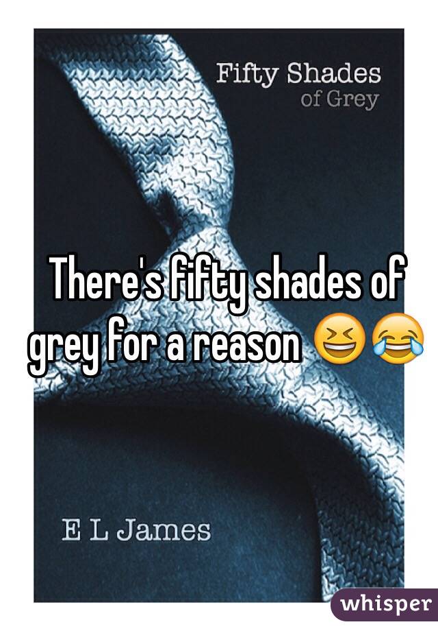 There's fifty shades of grey for a reason 😆😂