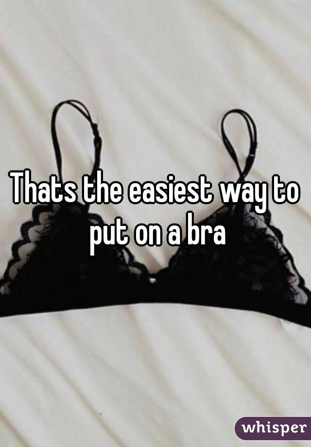 Thats the easiest way to put on a bra