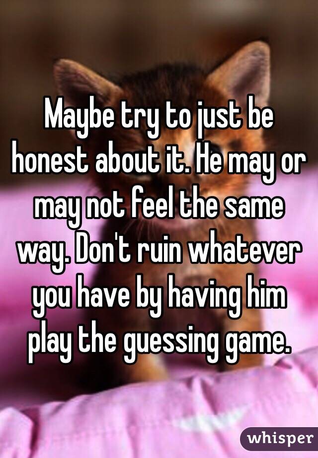 Maybe try to just be honest about it. He may or may not feel the same way. Don't ruin whatever you have by having him play the guessing game. 