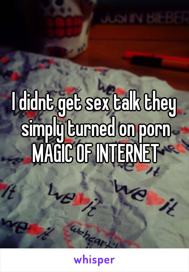 I didnt get sex talk they simply turned on porn MAGIC OF INTERNET