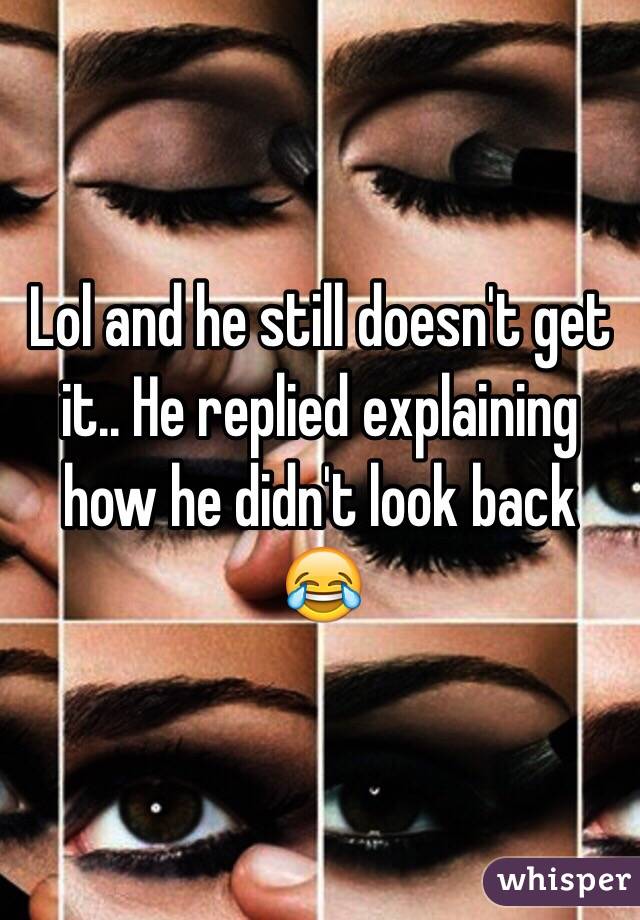 Lol and he still doesn't get it.. He replied explaining how he didn't look back 😂