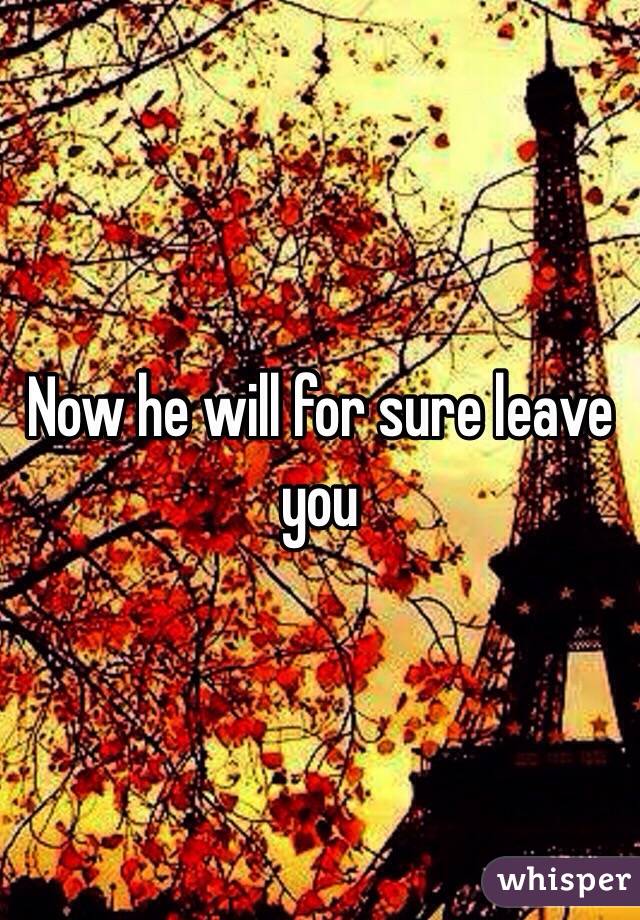 Now he will for sure leave you