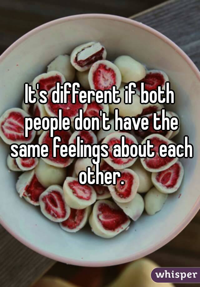 It's different if both people don't have the same feelings about each other.