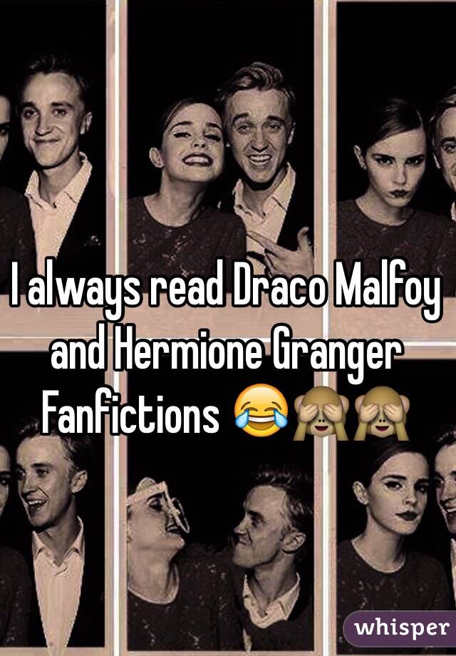 I always read Draco Malfoy and Hermione Granger Fanfictions 😂🙈🙈