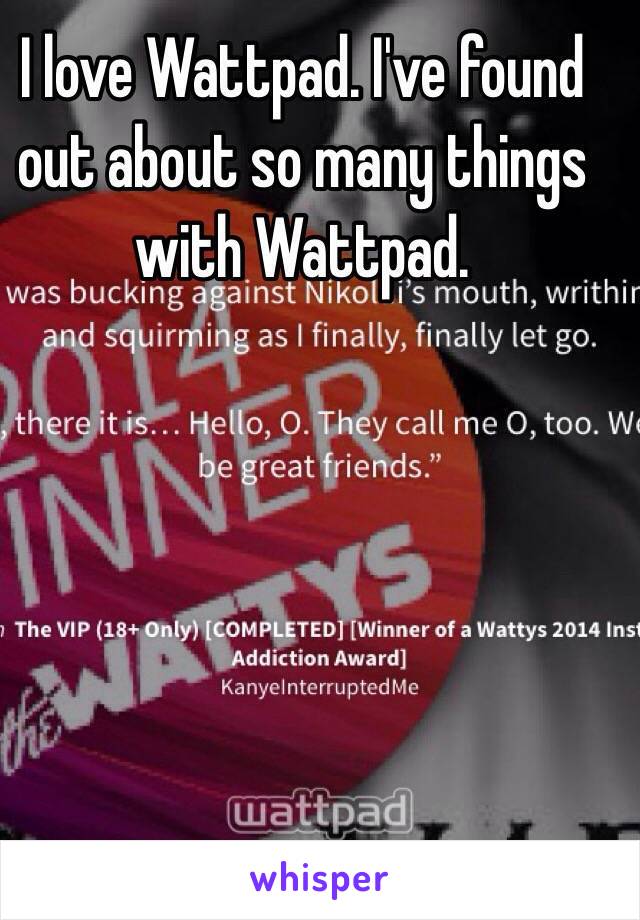 I love Wattpad. I've found out about so many things with Wattpad. 