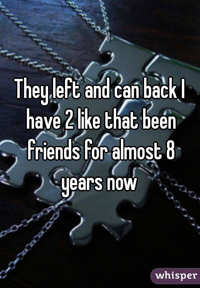 They left and can back I have 2 like that been friends for almost 8 years now 