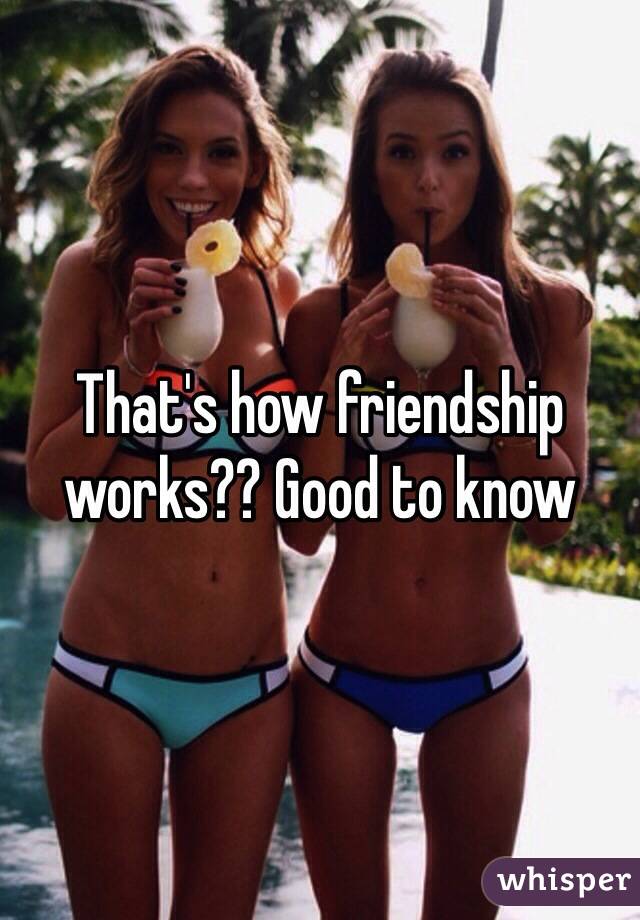 That's how friendship works?? Good to know