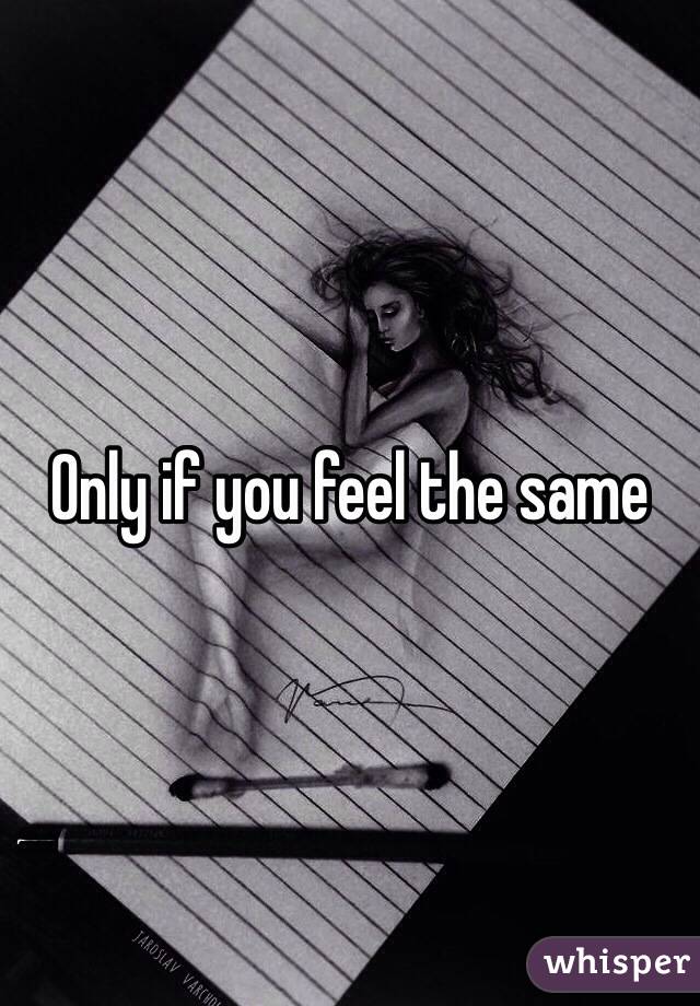 Only if you feel the same