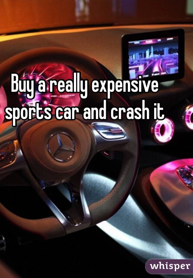 Buy a really expensive sports car and crash it