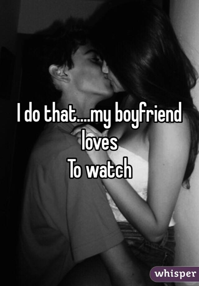I do that....my boyfriend loves
To watch