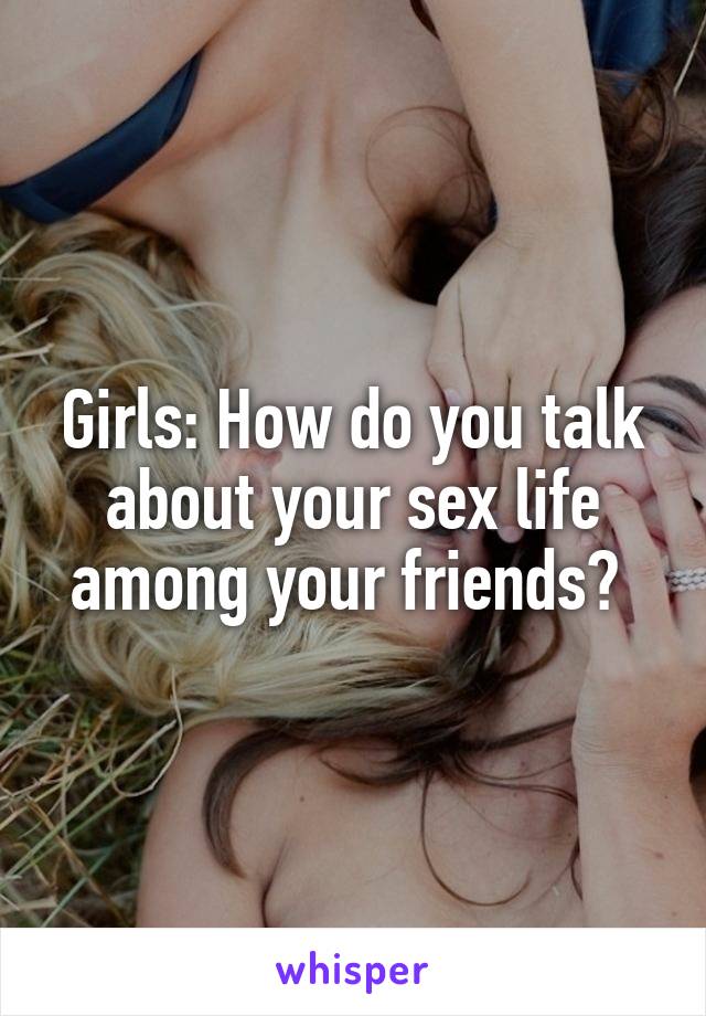 Girls: How do you talk about your sex life among your friends? 
