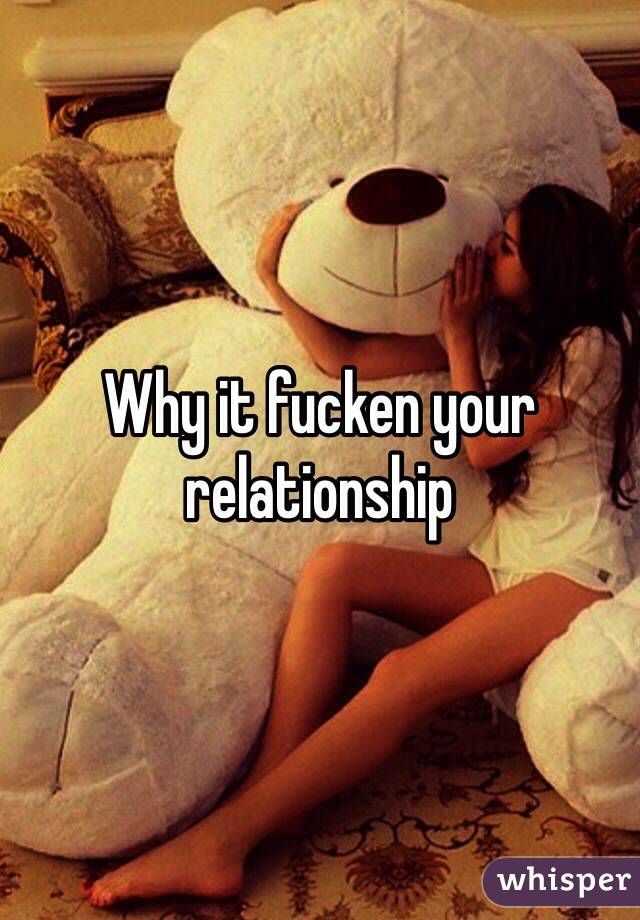 Why it fucken your relationship