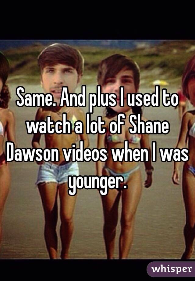 Same. And plus I used to watch a lot of Shane Dawson videos when I was younger.
